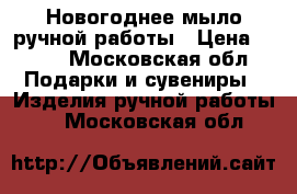 Новогоднее мыло ручной работы › Цена ­ 120 - Московская обл. Подарки и сувениры » Изделия ручной работы   . Московская обл.